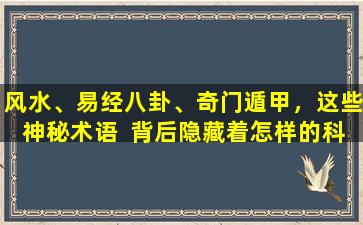 风水、易经八卦、奇门遁甲，这些神秘术语  背后隐藏着怎样的科学解析